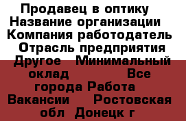 Продавец в оптику › Название организации ­ Компания-работодатель › Отрасль предприятия ­ Другое › Минимальный оклад ­ 16 000 - Все города Работа » Вакансии   . Ростовская обл.,Донецк г.